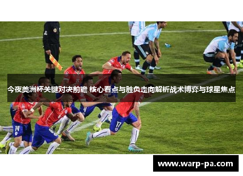 今夜美洲杯关键对决前瞻 核心看点与胜负走向解析战术博弈与球星焦点 今夜美洲杯关键对决前瞻 核心看点与胜负走向解析战术博弈与球星焦点