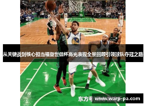 从关键战到核心担当福登世俱杯高光表现全景回顾引领球队夺冠之路