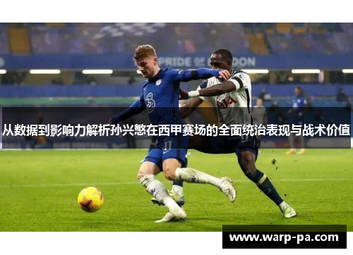 从数据到影响力解析孙兴慜在西甲赛场的全面统治表现与战术价值 从数据到影响力解析孙兴慜在西甲赛场的全面统治表现与战术价值