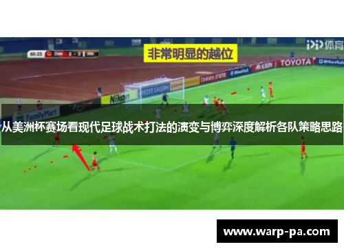 从美洲杯赛场看现代足球战术打法的演变与博弈深度解析各队策略思路 从美洲杯赛场看现代足球战术打法的演变与博弈深度解析各队策略思路