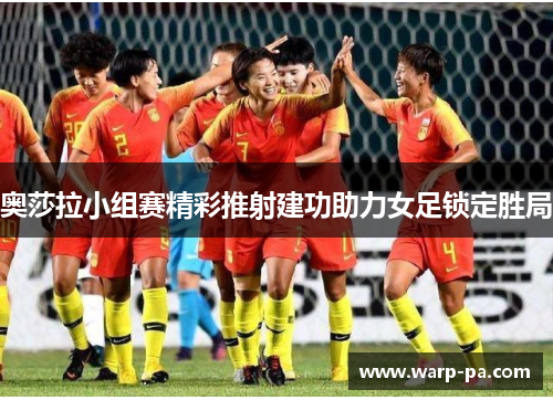 奥莎拉小组赛精彩推射建功助力女足锁定胜局
