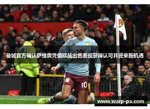 曼城官方确认萨维奥凭借欧战出色表现获得认可并迎来新机遇