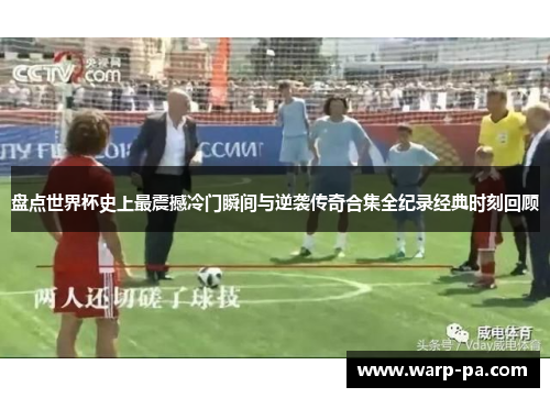 盘点世界杯史上最震撼冷门瞬间与逆袭传奇合集全纪录经典时刻回顾 盘点世界杯史上最震撼冷门瞬间与逆袭传奇合集全纪录经典时刻回顾