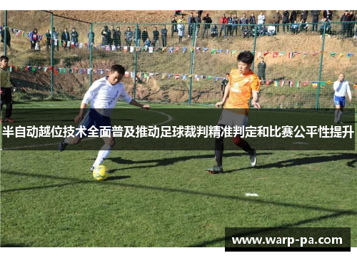 半自动越位技术全面普及推动足球裁判精准判定和比赛公平性提升 半自动越位技术全面普及推动足球裁判精准判定和比赛公平性提升