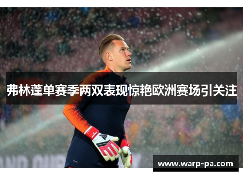 弗林蓬单赛季两双表现惊艳欧洲赛场引关注