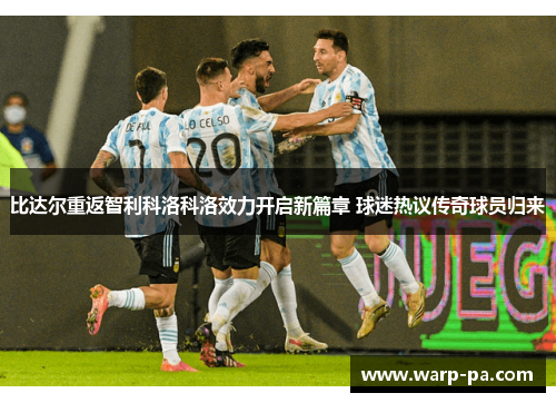 比达尔重返智利科洛科洛效力开启新篇章 球迷热议传奇球员归来 比达尔重返智利科洛科洛效力开启新篇章 球迷热议传奇球员归来