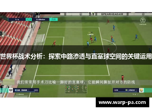 世界杯战术分析:探索中路渗透与直塞球空间的关键运用 世界杯战术分析:探索中路渗透与直塞球空间的关键运用