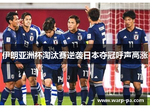 伊朗亚洲杯淘汰赛逆袭日本夺冠呼声高涨 伊朗亚洲杯淘汰赛逆袭日本夺冠呼声高涨