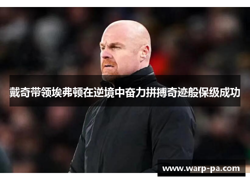 戴奇带领埃弗顿在逆境中奋力拼搏奇迹般保级成功 戴奇带领埃弗顿在逆境中奋力拼搏奇迹般保级成功