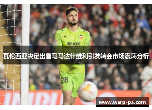 瓦伦西亚决定出售马马达什维利引发转会市场震荡分析